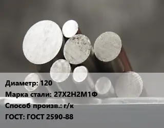 Круг стальной 120 Сталь: 27Х2Н2М1Ф г/к ГОСТ: ГОСТ 2590-88